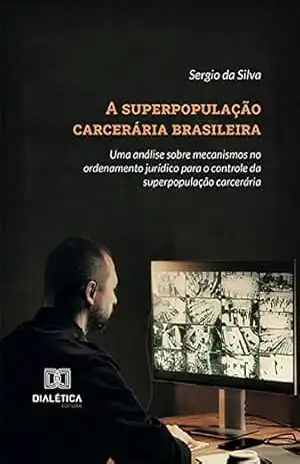 A superpopulação carcerária brasileira: uma análise sobre mecanismos no ordenamento jurídico para o controle da superpopulação carcerária – Sergio da Silva