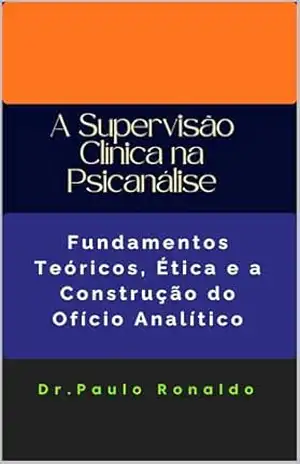 A Supervisão Clínica na Psicanálise: Fundamentos Teóricos, Ética e a Construção do Ofício Analítico - PAULO RONALDO A Supervisão Clínica na Psicanálise: Fundamentos Teóricos, Ética e a Construção do Ofício Analítico - PAULO RONALDO