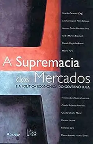 A supremacia dos mercados: E a política econômica do governo Lula – Ricardo Carneiro