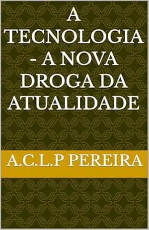 A TECNOLOGIA – A NOVA DROGA DA ATUALIDADE - A.C.L.P Pereira