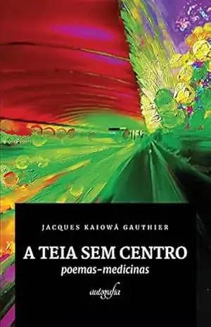 Capa do livro A teia sem centro: poemas–medicinas - Jacques Kaiowá Gauthier