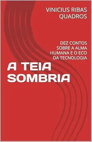 A TEIA SOMBRIA: DEZ CONTOS SOBRE A ALMA HUMANA E O ECO DA TECNOLOGIA - VINICIUS RIBAS QUADROS A TEIA SOMBRIA: DEZ CONTOS SOBRE A ALMA HUMANA E O ECO DA TECNOLOGIA - VINICIUS RIBAS QUADROS