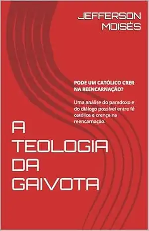 Capa do livro A TEOLOGIA DA GAIVOTA: Pode um católico crer na reencarnação? Uma análise do paradoxo e do diálogo possível entre fé católica e crença na reencarnação. ... – SÓ MISTURANDO PARA VER QUE NO VAI DAR) - JEFFERSON MOISÉS