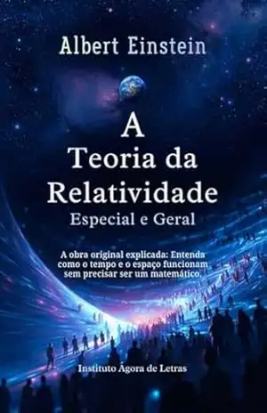 A Teoria da Relatividade Especial e Geral: Edição Comentada para Iniciantes: A Obra Original Explicada Sem Matemática Avançada – Albert Einstein