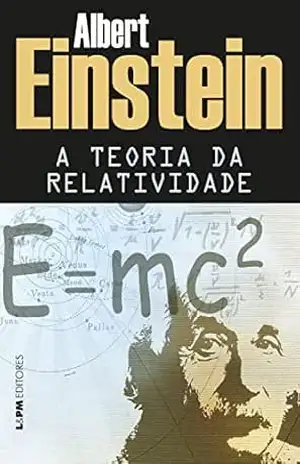 A teoria da relatividade: Sobre a teoria da relatividade especial e geral – Albert Einstein