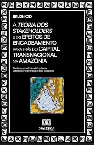 A Teoria dos Stakeholders e os efeitos de encadeamento para trás do capital transnacional na Amazônia: o reflexo econômico da Hydro no setor terciário do município de Barcarena – Erlon Cid A Teoria dos Stakeholders e os efeitos de encadeamento para trás do capital transnacional na Amazônia: o reflexo econômico da Hydro no setor terciário do município de Barcarena – Erlon Cid