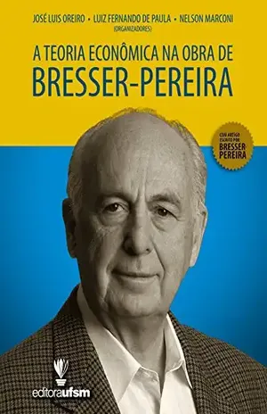 A Teoria Econômica na Obra de Bresser–Pereira – José Luis Oreiro A Teoria Econômica na Obra de Bresser–Pereira – José Luis Oreiro