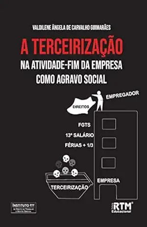 Capa do livro A TERCEIRIZAÇÃO NA ATIVIDADE–FIM DA EMPRESA COMO AGRAVO SOCIAL - Valdilene Ângela de Carvalho Guimarães