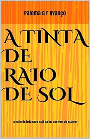 A TINTA DE RAIO DE SOL: a fonte de toda cura está na luz que vem do escuro – PALOMA  G F AVANÇO