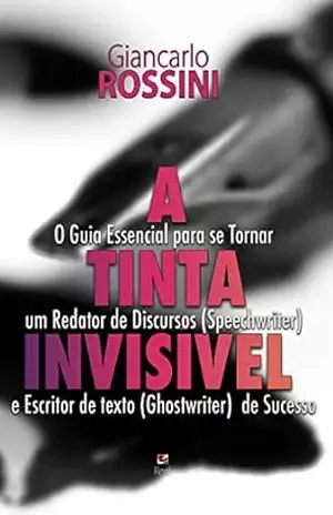 A tinta invisível: O Guia Essencial para se Tornar um Redator de Discursos (Speechwriter) e Escritor de texto (Ghostwriter) de Sucesso. – Giancarlo Rossini