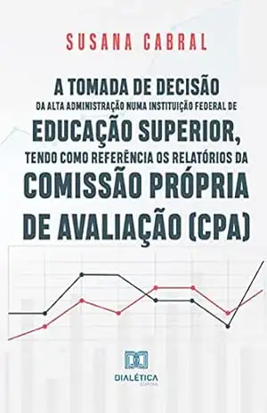 A tomada de decisão da alta administração numa instituição federal de educação superior, tendo como referência os relatórios da Comissão Própria de Avaliação (CPA) – Susana Cabral