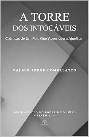 A TORRE DOS INTOCÁVEIS: Crônicas de Um País Que Aprendeu a Ajoelhar (O CICLO DO PODER E DO JUÍZO Livro 1) – VALMIR JORGE COMERLATTO