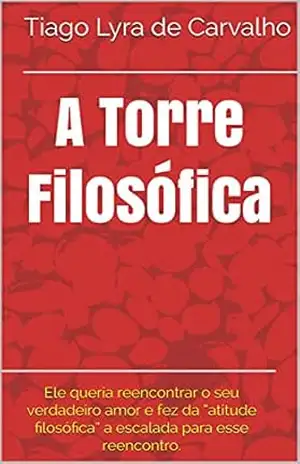 A Torre Filosófica: Ele queria reencontrar o seu verdadeiro amor e fez da “atitude filosófica” a escalada para esse reencontro. – Tiago Lyra de Carvalho