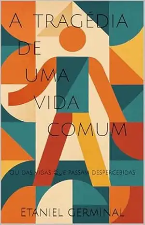 A tragédia de uma vida comum: Ou das vidas que passam despercebidas – Etaniel Germinal A tragédia de uma vida comum: Ou das vidas que passam despercebidas – Etaniel Germinal