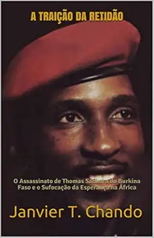 A TRAIÇÃO DA RETIDÃO: O Assassinato de Thomas Sankara do Burkina Faso e o Sufocação da Esperança na África – Janvier T. Chando