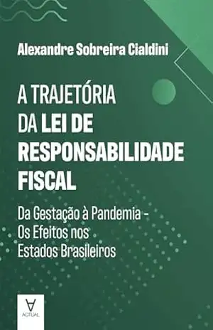 A Trajetória da Lei de Responsabilidade Fiscal: Da Gestação à Pandemia – Os Efeitos nos Estados Brasileiros – Alexandre Sobreira Cialdini A Trajetória da Lei de Responsabilidade Fiscal: Da Gestação à Pandemia – Os Efeitos nos Estados Brasileiros – Alexandre Sobreira Cialdini