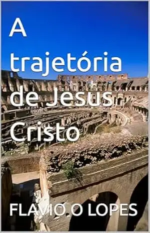 A trajetória de Jesus Cristo – FLAVIO O LOPES