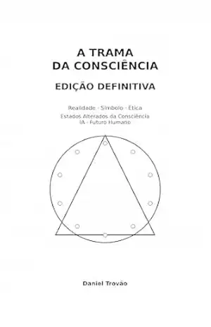 A Trama da Consciência — Edição Definitiva (Omnibus): Realidade, Símbolo, Ética, Religiões, Crenças, Numerologia, Astrologia, Ioga, Meditação, Estados Alterados da Consciência, IA e Futuro Humano – Daniel Trovao
