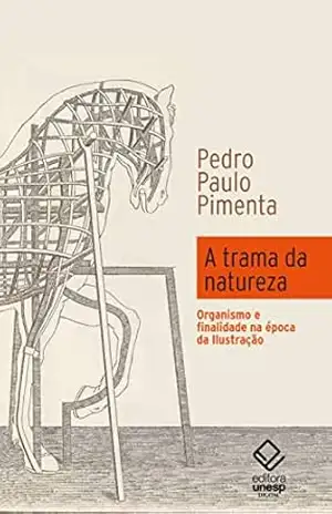 A trama da natureza: Organismo e finalidade na época da Ilustração – Pedro Paulo Pimenta A trama da natureza: Organismo e finalidade na época da Ilustração – Pedro Paulo Pimenta