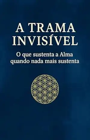 A TRAMA INVISÍVEL: O que sustenta a Alma quando nada mais sustenta (A EVOLUÇÃO DO HOMEM) – João Luiz  Miqui