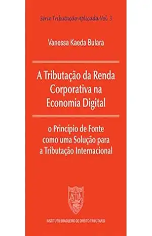 A Tributação da Renda Corporativa na Economia Digital: o Princípio de Fonte como uma Solução para a Tributação Internacional – Vanessa Kaeda Bulara A Tributação da Renda Corporativa na Economia Digital: o Princípio de Fonte como uma Solução para a Tributação Internacional – Vanessa Kaeda Bulara