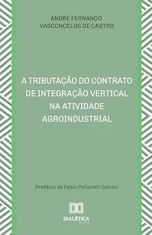 Capa do livro A Tributação do Contrato de Integração Vertical na Atividade Agroindustrial - André Fernando Vasconcelos de Castro