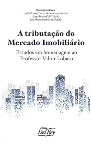 A tributação do Mercado Imobiliário: Estudos em Homenagem ao Professor Valter Lobato – João Paulo Fanucchi de Almeida Melo