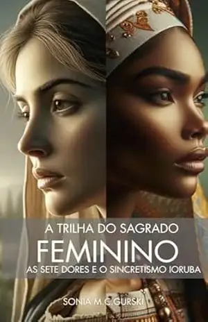 A TRILHA DO SAGRADAO FEMININO: AS SETE DORES E O SINCRETISMO IORUBÁ - sonia gurski
