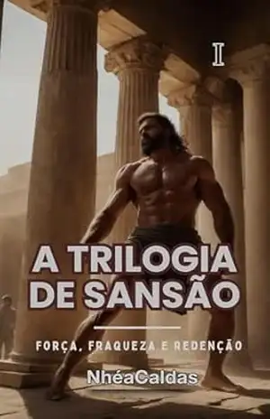 A Trilogia de SANSÃO: “Força, fraqueza e redenção” – Volume I: Uma narrativa rica em emoção e significado – NhéaCaldas