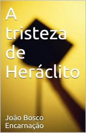 A tristeza de Heráclito – João Bosco Encarnação A tristeza de Heráclito – João Bosco Encarnação