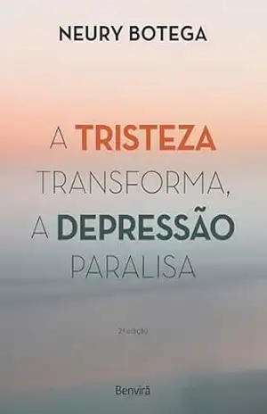 A Tristeza Transforma, a Depressão Paralisa – Neury Botega A Tristeza Transforma, a Depressão Paralisa – Neury Botega