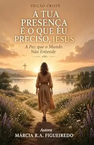 A Tua Presença é o que eu Preciso, Jesus: A Paz que o Mundo Não Entende – Marcia Regina Augusto Figueiredo A Tua Presença é o que eu Preciso, Jesus: A Paz que o Mundo Não Entende – Marcia Regina Augusto Figueiredo