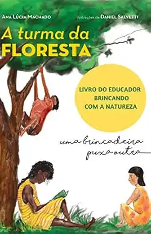 A Turma da Floresta uma brincadeira puxa outra Livro do Educador: Brincando com a natureza - Ana Lúcia Machado A Turma da Floresta uma brincadeira puxa outra Livro do Educador: Brincando com a natureza - Ana Lúcia Machado