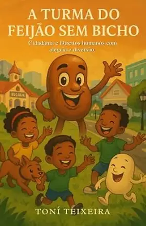 A turma do feijão sem bicho: Cidadania e Direitos humanos com alegria e diversão – Toní  Teixeira