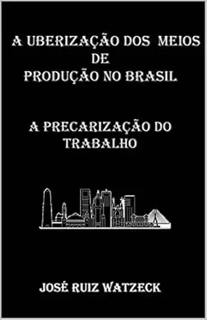 A Uberização dos Meios de Produção no Brasil: A Precarização do Trabalho – José Ruiz Watzeck