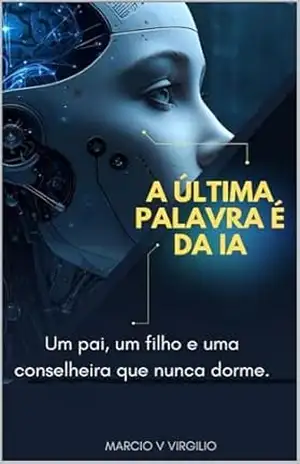 A ÚLTIMA PALAVRA É DA IA: Um pai, um filho e uma conselheira que nunca dorme. – MARCIO V VIRGILIO A ÚLTIMA PALAVRA É DA IA: Um pai, um filho e uma conselheira que nunca dorme. – MARCIO V VIRGILIO