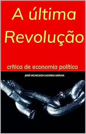 A última revolução: crítica de economia política – José Micaelson Lacerda Morais