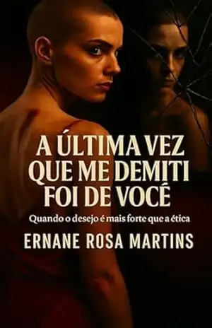 A Última Vez Que Me Demiti Foi de Você: Quando o desejo é mais forte que a ética – Ernane Rosa Martins