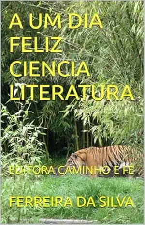 A UM DIA FELIZ CIENCIA LITERATURA: EDITORA CAMINHO E FÉ – FERREIRA DA SILVA A UM DIA FELIZ CIENCIA LITERATURA: EDITORA CAMINHO E FÉ – FERREIRA DA SILVA