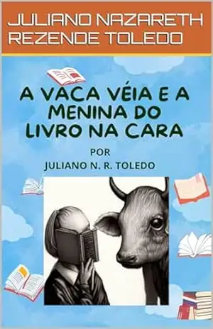 A VACA VÉIA E A MENINA DO LIVRO NA CARA – JULIANO NAZARETH REZENDE TOLEDO A VACA VÉIA E A MENINA DO LIVRO NA CARA – JULIANO NAZARETH REZENDE TOLEDO