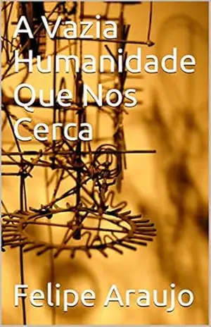 A Vazia Humanidade Que Nos Cerca – Felipe Araujo