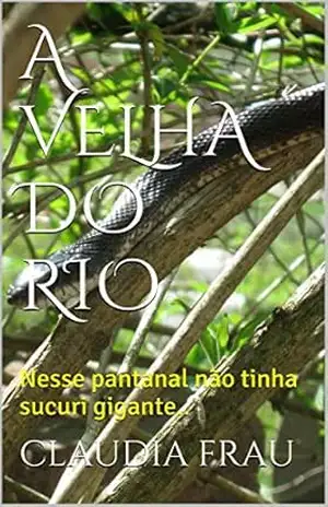 A VELHA DO RIO: Nesse pantanal não tinha sucuri gigante.. – CLAUDIA FRAU