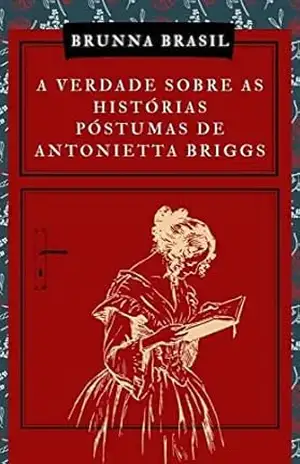 A Verdade Sobre as Histórias Póstumas de Antonietta Briggs – Brunna Brasil