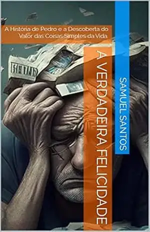A Verdadeira Felicidade: A História de Pedro e a Descoberta do Valor das Coisas Simples da Vida. – Samuel Santos