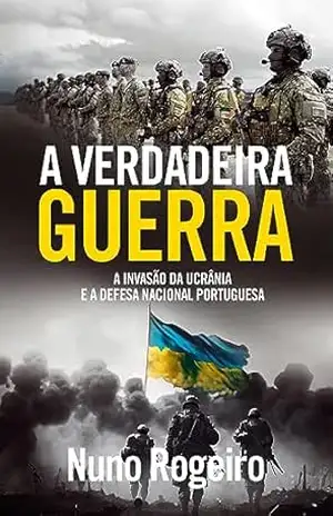A Verdadeira Guerra – A Invasão da Ucrânia e a Defesa Nacional Portuguesa - Nuno Rogeiro A Verdadeira Guerra – A Invasão da Ucrânia e a Defesa Nacional Portuguesa - Nuno Rogeiro