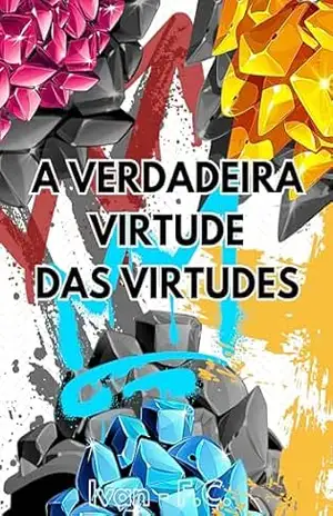 A VERDADEIRA VIRTUDE DAS VIRTUDES: O Princípio Supremo Que Governa Todas As Virtudes E Transforma Vidas – Ivan F.C. A VERDADEIRA VIRTUDE DAS VIRTUDES: O Princípio Supremo Que Governa Todas As Virtudes E Transforma Vidas – Ivan F.C.