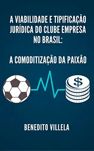 Baixar A VIABILIDADE E TIPIFICAÇÃO JURÍDICA DO CLUBE EMPRESA NO BRASIL: A COMODITIZAÇÃO DA PAIXÃO pdf, epub, mobi, eBook