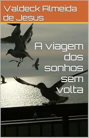 A viagem dos sonhos sem volta – Valdeck Almeida de Jesus A viagem dos sonhos sem volta – Valdeck Almeida de Jesus