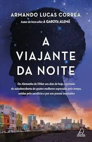 Capa do livro A viajante da noite: Da Alemanha de Hitler aos dias de hoje, a jornada de autodescoberta de quatro mulheres separadas pelo tempo, unidas pelo sacrifício e por um poema inspirador - Armando Lucas Correa