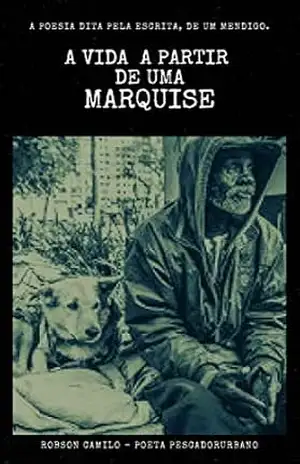 A vida a partir de uma marquise: A poesia dita pela escrita de um mendigo - Robson Camilo A vida a partir de uma marquise: A poesia dita pela escrita de um mendigo - Robson Camilo